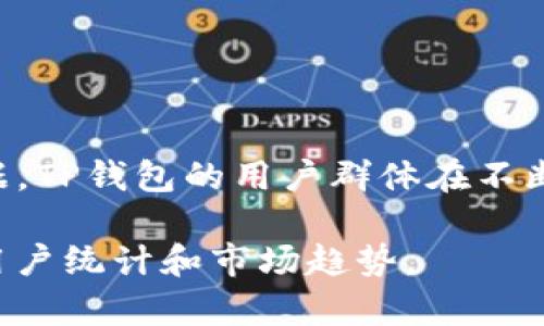 关于TP钱包的用户数，具体数字可能会因时间和统计口径而异，因此需要查阅相关来源以获取最新数据。TP钱包的用户群体在不断增长，随着区块链技术的发展和加密货币的普及，越来越多的人选择使用数字钱包来管理他们的资产。

如果您需要更详细的信息或分析，您可以访问其官方网站或查看相关的市场研究报告，以了解当前的用户统计和市场趋势。