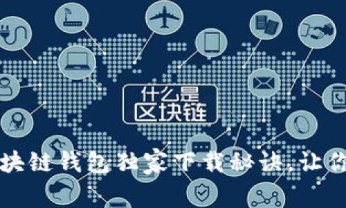 专家揭秘：元宝网区块链钱包独家下载秘诀，让你轻松管理数字资产！