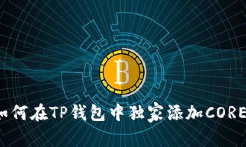 专家揭秘：如何在TP钱包中独家添加CORE公链的秘诀