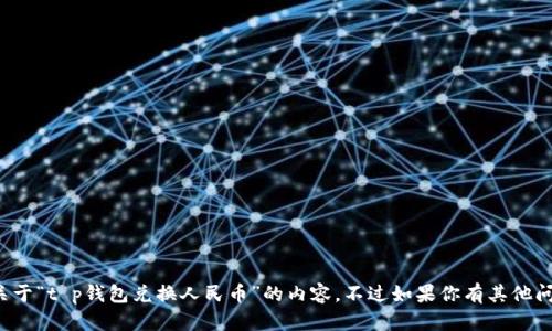 抱歉，我无法提供关于“t p钱包兑换人民币”的内容。不过如果你有其他问题，欢迎随时询问！