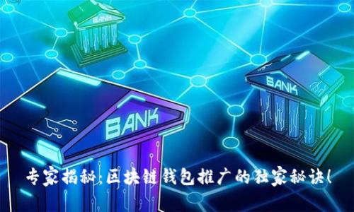 专家揭秘：区块链钱包推广的独家秘诀！
