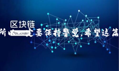 提币到火币网的过程可能会让刚接触加密货币的朋友感到困惑，但其实只要掌握几个步骤，整体流程并不复杂。接下来，我将为你详细解读如何把TP钱包中的HT（火币Token）提币到火币网。在开始之前，确保你已经了解了加密货币的基本概念，并且在TP钱包与火币网都开设了账户。

步骤一：打开TP钱包
首先，打开你的TP钱包应用。如果你还没有安装TP钱包，可以在手机的应用商店中搜索并下载。安装完成后，按照提示完成注册并设置密码。进入钱包后，你会看到各种不同的加密资产，记得确保你的HT已经成功转入TP钱包。

步骤二：选择提币功能
在TP钱包界面中，找到“提币”或“转账”功能。一般来说，这个功能图标很明显，常常你在各大钱包中也会找到类似的图标。点击进入后，你会看到一个转账的界面。在这个界面上，系统会要求你输入提币的地址以及提币数量。

步骤三：获取火币网的提币地址
如果你还不知道如何获取火币网的提币地址，不用担心，操作其实非常简单。启动你的火币网账户，登录之后，进入“资产”页面。选择“充值”，找到HT，点击获取充值地址，火币网会生成一个唯一的地址。记得复制这个地址，同时要注意，这个地址是针对HT这一个币种的，确保发送时是匹配的。

步骤四：填入提币地址和金额
回到TP钱包中，把你刚才从火币网复制的地址粘贴到提币地址栏里。接下来，选择你想提取的HT数量。这里有一点要特别注意，不同的钱包可能会有提币最低限制以及手续费，这些都会影响你最终到账的金额，建议提前了解清楚。

步骤五：确认提币信息
在你填入相关信息之后，TP钱包会给你显示提币的相关信息，包括提币地址、提币数量和手续费等。一定要仔细核对这些信息，以免出现错误。一般来说，确认后你还会需要输入你的密码或者其他的安全验证方式。完成之后，点击确认提币。

步骤六：关注提币状态
提币操作完成后，你应该可以在TP钱包的历史记录中看到这一笔转账。请耐心等待，这个过程可能需要一些时间，因为区块链转账并不是瞬间完成的。通常情况下，HT币种的转账速度是比较快的，但也会受到网络拥堵的影响。你可以在火币网上的“资产”页面查看到账状态。

步骤七：到账后的处理
一旦你的HT在火币网上到账，你可以开始进行交易。如果未来你希望将HT转换成其他币种或者法币，火币网都提供了相应的交易对和卖出功能，这里就不再多赘述了。

常见问题解答
当然，在提币的过程中，有些用户可能会遇到一些小问题，比如提币失败、地址错误等。下面我会列出一些常见问题，帮助大家更好地理解这个过程：

strongQ：提币失败是什么原因？/strong
A：提币失败可能有多种原因，包括地址错误、网络问题、余额不足等。在操作前一定要认真确认每一个细节。

strongQ：提币手续费是多少？/strong
A：这个通常取决于你所在的钱包和区块链的拥堵情况，每次提币时都会显示相应的手续费，建议提前了解一下。

总结
提币到火币网的过程相对简单，只要仔细核对每一步的细节，你就能顺利完成转账。加密货币的世界充满了机遇，也有其复杂性，所以一定要保持警觉。希望这篇文章能够对你有所帮助，祝你在加密货币的投资旅程中顺利愉快！

这样，你就可以清楚地了解如何从TP钱包提币到火币网了。希望这些信息能够帮助到你，如果还有其他问题，随时问我哦！
