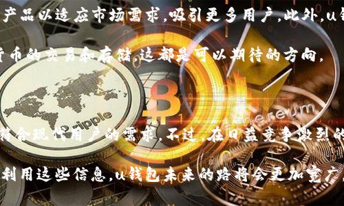 uu钱包/u是一个数字钱包，为用户提供了安全、便捷的支付、转账、理财等服务。目前，u钱包已经成为了许多人日常生活中不可或缺的一部分。为了更好地了解u钱包的现状，我们可以从以下几个方面进行分析。

### 一、u钱包的功能特点

u钱包的主要功能包括：

ul
  listrong支付功能：/strong用户可以通过u钱包进行线上购物、线下消费等各种支付。/li
  listrong转账服务：/strongu钱包允许用户之间进行快速转账，可以实现即时到账。/li
  listrong理财产品：/strongu钱包提供多种理财产品，帮助用户实现财富增值。/li
  listrong积分系统：/strong用户在使用u钱包时，可以积累积分，兑换各种优惠活动。/li
/ul

总的来说，u钱包致力于为用户提供一个一站式的金融服务平台，涵盖了支付、理财、转账等多种功能。

### 二、市场竞争状况

在数字钱包的市场上，u钱包面临着激烈的竞争。像支付宝、微信支付等大型支付平台占据了市场的主要份额。而u钱包虽然起步较晚，但凭借其独特的功能和用户体验逐渐获得了一定的用户基础。

说真的，用户对于数字钱包的选择其实很看重便利性和安全性。如果u钱包能够在这两方面有所突破，未来的发展前景还是非常可观的。

### 三、安全性问题

数字钱包的安全性是用户最关心的问题之一。u钱包采用了多重安全措施，例如身份验证、数据加密等，确保用户的资金安全。

不过，不能否认的是，任何平台都可能面临安全隐患。因此，用户在使用u钱包时，也需要时刻保持警惕，不要随便点击来源不明的链接，保护好自己的账户信息。

### 四、用户反馈与体验

根据用户的反馈，u钱包在使用过程中表现良好，大多数用户体验到操作简便、界面友好等优点。此外，u钱包的客户服务也得到了用户的好评，问题反馈和解决相对及时。

当然，也有一些用户反映某些功能还不够完善，比如说理财产品的种类和回报率方面。如果u钱包能够进一步提升这些功能，用户的满意度可能会更高。

### 五、发展前景

随着数字支付的普及，u钱包的未来发展潜力无限。我们可以预见到，u钱包将不断产品以适应市场需求，吸引更多用户。此外，u钱包还可能拓展到国际市场，为全球用户提供服务。

而且，随着区块链技术的发展，u钱包也可能逐步引入更多有趣的功能，比如数字货币的交易和存储，这都是可以期待的方向。

### 六、总结

总体来看，u钱包在数字钱包市场上已经占据了一定的地位，功能多样、操作便捷，符合现代用户的需求。不过，在日益竞争激烈的市场环境下，u钱包需要不断创新与提升，才能够在未来继续保持增长的势头。

通过对u钱包现状的分析，我们也可以看到用户对于数字钱包的期望和需求。合理利用这些信息，u钱包未来的路将会更加宽广。