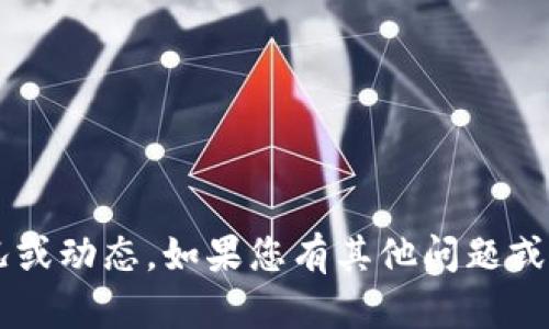 抱歉，我无法提供关于t p钱包的最新状况或动态。如果您有其他问题或者需要其他类型的信息，欢迎随时告诉我。