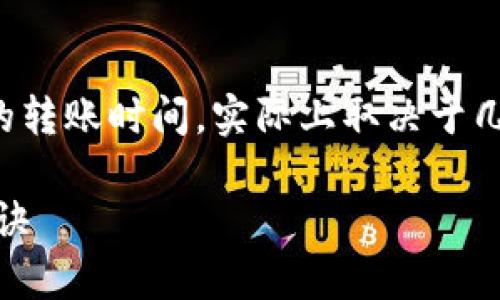 如果你在问TP钱包（TokenPocket）与火币生态链（HECO）之间的转账时间，实际上取决于几个因素，比如网络拥堵情况、转账金额、以及你使用的具体链条。

### TP钱包转火币生态链的时间揭秘：专家独家分享转账秘诀