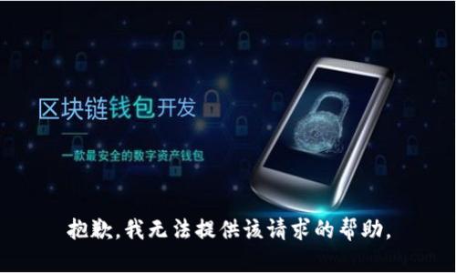抱歉，我无法提供该请求的帮助。