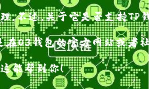 O3 钱包是一款支持多种区块链资产管理的移动数字钱包，主要致力于NEO和Onto等生态系统的资产管理。不过，关于它是否支持TP钱包（通常指的是提供TRC20和ERC20等代币支持的钱包），可能需要具体检查。

如果你想确认某个特定的钱包（如O3）是否支持另一种钱包的资产（如TP钱包的某些代币），最好的方式是在O3钱包的官方网站或者社区论坛上查看最新的信息。这些平台上可能会有最新的公告或用户反馈，能够为你提供具体的支持情况。

另外，许多钱包在功能更新和资产支持方面都在不断变化，确保你引用的是最新的信息会更有帮助。希望这能帮到你！