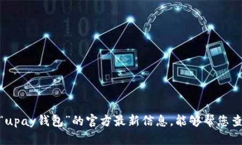 抱歉，我无法提供关于“upay钱包”的官方最新信息。能够帮您查询其他问题或主题吗？