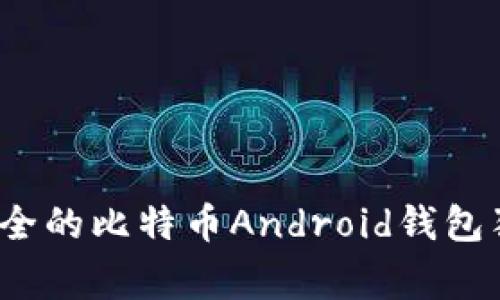 专家揭秘：国内最安全的比特币Android钱包独家推荐与秘诀分享