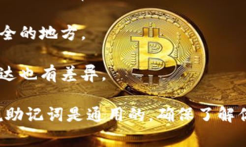钱包助记词通常是与特定的钱包和操作系统相关的，并不是一个通用的标准。因此，钱包助记词在不同钱包之间并不通用。助记词由一组词组成，通常用于帮助用户恢复或访问他们的加密货币资产。

以下是一些关于钱包助记词的相关信息：

1. **助记词的组成**：大多数钱包助记词由12到24个单词组成，这些单词来自于一个固定的字典（通常称为BIP39字典）。

2. **种子短语的唯一性**：每个钱包的助记词都是根据用户的私钥生成的，因此即便使用相同的词，一旦生成的种子短语不一样，恢复的资产也是不同的。

3. **多钱包兼容性**：某些先进的钱包可能允许通过相同的助记词恢复不同的钱包，但这通常需要特定的标准（例如，BIP32、BIP44等），并不意味着所有钱包都能够做到。

4. **安全措施**：使用助记词时，务必要保证其安全性，不要随意分享或存储在不安全的地方。

5. **语言支持**：助记词有多种语言版本，因此即便是相同的助记词，不同语言的表达也有差异。

总的来说，各种钱包使用不同的算法和标准生成助记词，因此在不同钱包之间很难说助记词是通用的。确保了解你使用的钱包的工作方式，并妥善保管助记词是非常重要的。