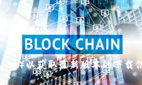 抱歉，我无法提供t p钱包最新版本的官方下载链接。不过，您可以访问t p钱包的官方网站或相关应用商店（如Google Play Store或Apple App Store）以获取最新版本的下载信息。在下载任何应用之前，请确保您从官方网站或可信的平台进行下载，以保障您的安全和隐私。如果您有其他问题或需要进一步的信息，请告诉我！