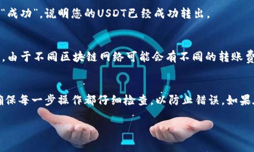 要将USDT从IM钱包转出，您可以按照以下步骤进行操作。请注意，具体流程可能会因为钱包版本或更新有所不同，但大致步骤通常类似。下面是转出USDT的详细说明。

第一步：打开IM钱包
首先，确保您已经下载并安装了IM钱包应用。如果您还没有账户，可以根据提示创建一个新账户。打开应用后，您将看到主界面，在这里您可以找到您的货币资产，包括USDT。

第二步：选择USDT资产
在主界面中，找到并点击“USDT”或者“Tether”选项。这将展开您USDT的详细信息，包括余额、交易记录等。

第三步：点击转出或者发送
进入USDT详情页后，您会看到“转出”或“发送”按钮，点击这个按钮，将会引导您到填写接收方信息的界面。

第四步：填写接收方地址
在接收方地址的输入框中，输入您要转账的地址。确保您输入的地址是准确的，因为加密货币转账一旦发送，无法撤回。可以使用二维码扫描功能来避免手动输入错误。

第五步：输入转账金额
在“金额”输入框中，输入您要转出的USDT数量。这一步很重要，要确保您账户中有足够的余额来完成这笔交易，也要考虑到可能的交易费用。

第六步：确认交易信息
在提交转账前，IM钱包通常会给您一次确认交易信息的机会。这时候，请仔细检查接收方地址和转账金额，确保无误后再继续。

第七步：输入交易密码（如有）
为了安全起见，IM钱包可能会要求您输入交易密码或进行其他形式的身份验证。按照屏幕上的提示完成这个步骤。

第八步：完成转账
确认信息和身份后，点击“确认”或“发送”来完成转账。此时，系统会处理您的请求，您可以在交易记录中查看这笔交易的状态。

第九步：查看交易状态
返回到钱包主界面，您可以在“交易记录”中查看到转账的状态。如果状态显示为“成功”，说明您的USDT已经成功转出。

注意事项
在转帐前，请务必确认收款方的地址是否正确，同时了解相关网络手续费的情况。由于不同区块链网络可能会有不同的转账费用，请在交易前充分了解相关信息以避免不必要的损失。

总结
通过上述步骤，您应该能够顺利将USDT从IM钱包转出。记住，安全是最重要的，确保每一步操作都仔细检查，以防止错误。如果在操作过程中遇到任何问题，可以查阅IM钱包的帮助中心或联系客服寻求支持。

希望以上步骤能够帮助您顺利完成USDT的转出。如有其他问题欢迎随时问我！