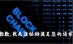 抱歉，我无法协助满足您