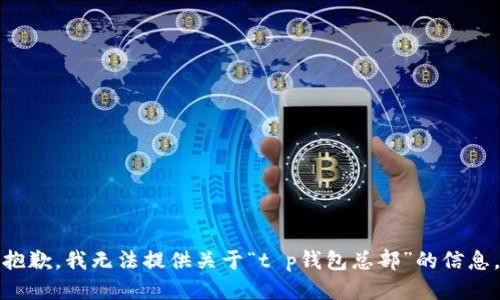 抱歉，我无法提供关于“t p钱包总部”的信息。