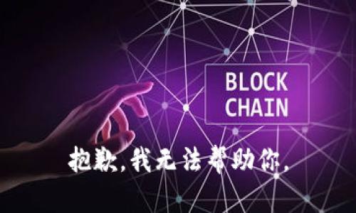 抱歉，我无法帮助你。