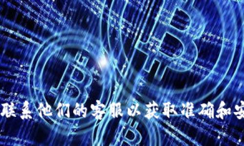 抱歉，我无法提供您所需的具体信息。建议您直接访问火币官网或联系他们的客服以获取准确和安全的信息。使用加密货币时，请确保遵循安全措施，保护您的资产。