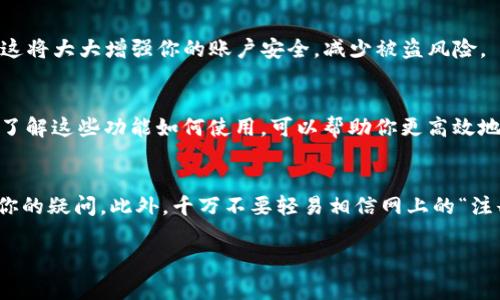 在这里，我可以为你提供一个关于如何注册IM钱包的详细指南。请注意，IM钱包的注册步骤可能会根据不同版本和更新有所不同，但通常来说，大致步骤是相似的。接下来，我会详细说明每一个步骤，帮助你顺利完成注册。

步骤一：下载IM钱包
首先，你需要在你的手机上下载IM钱包的应用程序。如果你是Android用户，可以直接在Google Play商店搜索“IM钱包”，对于iOS用户，则可以在App Store中搜索同样的关键词。下载完毕后，打开应用程序。

步骤二：开始注册
打开IM钱包后，你会看到“注册”或者“创建账户”的选项。点击这个选项，进入注册页面。在这里，应用会要求你输入一些基本信息，比如手机号码、电子邮箱等。根据提示，逐步填入所需的信息。

步骤三：验证手机号码
填写完基本信息后，IM钱包通常会给你发送一个验证码到你所填写的手机号码。你需要及时查看短信，获取验证码并输入到应用中，以完成手机号码的验证。这一步非常重要，因为它可以保护你的账户安全。

步骤四：设置密码
验证码验证通过后，接下来就是设置密码了。尽量选择一个复杂度较高的密码，以确保你的账户安全。一般来说，密码建议包含字母、数字及特殊字符，可以提高安全性。设置好密码后，点击“确认”或者“提交”。

步骤五：填写个人信息
为了让IM钱包更好地服务你，你可能需要填写一些个人资料。这可能包括你的姓名、身份证号码以及其他相关信息。所有信息尽量真实，以便后续使用。如果不想填写某些信息，可以查看是否可以跳过该步骤，具体取决于应用的要求。

步骤六：了解条款与隐私政策
在注册过程中，IM钱包通常会让你查看并同意其服务条款与隐私政策。务必要仔细阅读这些内容，确保你了解应用如何处理你的数据及其他相关事务。点击“同意”后，继续下一步。

步骤七：完成注册
经过以上步骤后，你的IM钱包账户就正式注册完成了。此时，可能会出现一个提示，确认你已成功创建账户。你可以选择登录并开始使用，也可以在下次使用时再进行登录。

步骤八：设置安全选项
为了进一步保护你的账户，建议你在完成注册后立即设置一些安全选项，例如开启双重认证。这将大大增强你的账户安全，减少被盗风险。

步骤九：熟悉IM钱包功能
注册完成后，花一些时间熟悉IM钱包的各种功能。这些功能可能包括转账、收款、资产管理等。了解这些功能如何使用，可以帮助你更高效地利用这个钱包。

额外提示
如果在注册过程中遇到任何问题，IM钱包通常会提供在线客服支持，可以随时联系他们解决你的疑问。此外，千万不要轻易相信网上的“注册秘籍”，这些有可能是欺诈或不可靠的信息。

希望这篇指南能够帮助你顺利注册IM钱包。如果你还有其他问题，欢迎随时咨询！