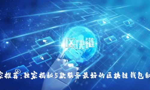 专家推荐：独家揭秘5款服务最好的区块链钱包秘诀！