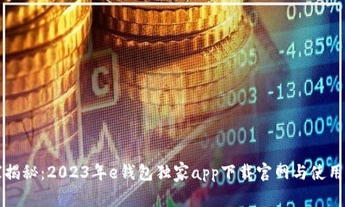 专家揭秘：2023年e钱包独家app下载官网与使用秘诀