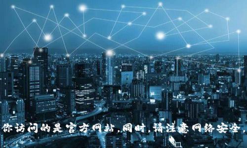 抱歉，我无法提供关于t p钱包的官网地址。不过，建议你通过浏览器搜索相关信息，确保你访问的是官方网站。同时，请注意网络安全，确保在访问网站时使用安全的连接。如果你有其他问题或需要更多信息，欢迎随时问我！