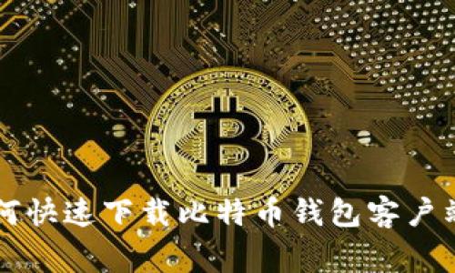 专家教你如何快速下载比特币钱包客户端的独家秘诀
