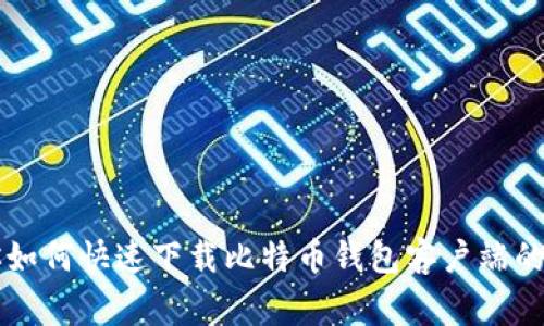 专家教你如何快速下载比特币钱包客户端的独家秘诀