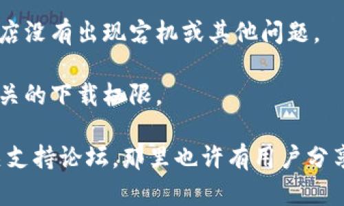很抱歉，你遇到了下载TP钱包的问题。为了帮助你解决这一问题，请确认以下几点：

1. **设备兼容性**：确保你的设备支持TP钱包。不同的版本可能对iOS或Android设备的要求有所不同。

2. **网络连接**：请检查你的网络连接是否稳定。有时，网络问题会导致下载失败。

3. **存储空间**：确保你的设备上有足够的存储空间。如果存储空间不足，可能会无法下载应用。

4. **应用商店问题**：如果你在应用商店中下载，确保商店没有出现宕机或其他问题。

5. **权限设置**：检查设备的权限设置，确认没有禁用相关的下载权限。

如果你仍然遇到问题，建议访问TP钱包的官方网站或相关支持论坛，那里也许有用户分享的解决方案。希望这些信息能够帮助你成功下载TP钱包！