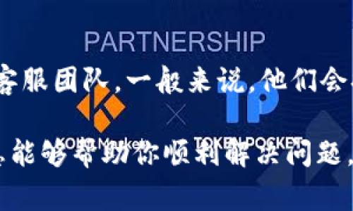 如果你遇到无法连接TP钱包（TokenPocket钱包）的问题，不用着急，下面是一些常见的解决方法和排查步骤。希望能帮你顺利解决问题。

检查网络连接
首先，确保你的设备连接到稳定的网络。如果你在使用移动数据，建议切换到Wi-Fi网络，稳定的网络环境可以减少连接问题的发生。

更新TP钱包应用
老版本的TP钱包可能会存在兼容性问题，导致无法连接。检查App Store或Google Play Store，看看是否有可用的更新。如果有，尽快更新你的应用。

清除应用缓存
缓存过多会影响应用的正常运行。可以尝试进入设备的设置，找到TP钱包应用，清除它的缓存和数据，然后重新启动应用，看看能否连接。

检查区块链网络状态
有时候，区块链网络本身的拥堵或者维护也会导致连接问题。你可以去相关的区块链社区（比如Telegram、Reddit等）查看大家是否也遇到类似的问题。

重启设备
说真的，很多时候，简单的重启可以解决很多技术问题。重启你的设备，重新启动TP钱包，看看问题是否得到解决。

重新安装TP钱包
如果以上方法都没有效果，可以尝试卸载TP钱包，然后重新下载安装。在重新安装前，记得备份好你的私钥和助记词，以免丢失资产。

检查设备时间设置
有时候设备的时间设置不正确，也可能导致与钱包的连接问题。确保你的设备时间和日期是自动更新的，正确设置时间后再尝试连接。

联系TP钱包客服
如果尝试了以上所有方法，问题仍然存在，建议你联系TP钱包的客服团队。一般来说，他们会提供更多技术支持和解决方案。

以上就是解决无法连接TP钱包的一些方法和建议。希望这些信息能够帮助你顺利解决问题，随时保持你的数字资产安全！如果有其他问题，欢迎随时问我哦。