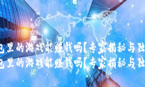 t p钱包里的游戏能赚钱吗？专家揭秘与独家秘诀
t p钱包里的游戏能赚钱吗？专家揭秘与独家秘诀