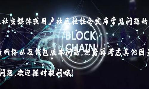 在 t p 钱包中，如果你遇到卖币无法进行的情况，可能有几个原因和解决方案。让我们一一分析一下。

1. 网络问题
首先，要确保你的网络连接正常。有时候，网络不稳定可能导致无法完成交易。你可以尝试重启路由器或者切换到一个更稳定的网络环境，如果使用的是移动数据，不妨换到 Wi-Fi 看看。

2. 钱包版本问题
确认你的 t p 钱包是最新版本。如果钱包软件版本过旧，可能会导致交易功能无法正常使用。去应用商店检查更新，确保你使用的是最新版的钱包。

3. 交易对的流动性
有时候，你选择的币种的交易对流动性不足，可能导致无法完成卖出操作。可以尝试选择其它交易对或者在不同的时间段再次尝试。有些币种在特定时间的交易量较低，影响了卖出的速度。

4. 手续费不足
某些钱包在进行交易时需要支付一定的手续费，如果你的账户余额不足以支付这些手续费，交易将无法完成。确保你的钱包内有足够的余额来完成相关费用的支付。

5. 账户或交易限制
此外，建议检查一下是否有任何交易限制。某些钱包对每天交易的次数、金额等都有限制。在你卖出之前，可以查看一下是否已经达到这些限制。

6. 钱包安全设置
有时候钱包的安全设置也可能会影响交易的进行，比如开启了二次验证或者钱包处于保护状态。检查一下安全设置，确认是否需要进行任何验证步骤。

7. 支持的币种问题
并不是所有币种都支持在 t p 钱包内进行买卖。如果你尝试卖出某种不支持的币种，将无法成功。可以在官方文档或社区中查看支持的币种列表。

8. 联系客服
如果你检查了以上所有问题仍然无法解决，不妨联系 t p 钱包的客服。他们能够提供更专业的帮助，快速解决你的问题。记得在联系时提供尽量详细的信息，使他们能更快定位问题所在。

9. 常见问题的解答
在大型交易所或钱包平台上，用户常常碰到一些类似的问题。官方论坛、社交媒体或用户社区往往会发布常见问题的解答，可以先去查阅一下，可能会有所帮助。

总结
总之，无法在 t p 钱包中卖币可能由于多方面的原因造成，首先要排查网络以及钱包版本问题，然后再考虑其他因素。如果还存在疑问，及时寻求官方帮助是最好的选择。

希望以上信息能够帮到你，让你顺利完成你想要的交易！如果还有其他问题，欢迎随时提问哦！