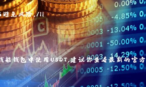 钱能钱包是一个广泛使用的电子钱包应用，提供多种数字资产的存储和交易服务。关于能否在钱能钱包中收取USDT（泰达币），这个问题涉及到几个方面。下面我将详细介绍相关的信息以及常见的使用方式。

什么是USDT？
USDT是Tether公司推出的一种稳定币，其价值与美元1:1挂钩。简单来说，1 USDT = 1 美元。USDT的设计初衷是为了解决其他加密货币（如比特币、以太坊等）价格波动大的问题，使用户在进行数字资产交易时能够拥有更为稳定的价值选择。

钱能钱包的功能概述
钱能钱包通常支持多种数字货币的存储和转账功能，包括比特币、以太坊、莱特币等。用户可以轻松地在钱包中进行充值、提现和交易等操作。有些钱包还集成了交易平台的功能，用户可以直接在钱包内进行货币交易，非常方便。

钱能钱包是否支持USDT？
关于钱能钱包是否支持USDT的问题，实际上需要根据具体版本和更新的功能来看。有些时候，钱包的更新可能会影响其对特定币种的支持情况。通常来说，如果钱能钱包支持ERC20（以太坊网络上的代币）或TRC20（波场网络上的代币）标准的数字资产，理论上是可以支持USDT的。但具体情况最好在官方渠道确认，比如应用内的帮助文档或客服支持。

如何在钱能钱包中收取USDT？
如果确认钱能钱包支持USDT，收取USDT的过程一般如下：
ol
listrong获取你的USDT地址：/strong 在你的钱能钱包中，选择USDT，找到接收或“收款”的选项，系统会生成一个对应的接收地址。这是你USDT的唯一识别码。/li
listrong向对方提供地址：/strong 将你钱包中生成的USDT接收地址分享给正在发送USDT的人。这一步非常重要，确保对方输入正确的地址，这样转账才能成功。/li
listrong确认收款：/strong 一旦对方进行了转账，你可以在钱包中查看交易记录，确认USDT是否到账。一般来说，转账完成后几分钟内就会显示在你的钱包中。/li
/ol

为什么选择USDT作为交易媒介？
很多人选择使用USDT进行交易主要由于以下几点优势：
ul
listrong稳定性：/strong 因为USDT的价值与美元保持1:1的稳定挂钩，所以用户在市场波动较大的情况下，可以很方便地将数字资产转换为USDT，从而避免风险。/li
listrong便捷性：/strong 在各种加密货币交易所中，USDT是一个流通非常广泛的选择，用户可以更容易地找到愿意用USDT进行交易的对手方。/li
listrong广泛接受：/strongUSDT被许多钱包和交易平台支持，可以方便用户在不同的环境中使用。/li
/ul

总结
总的来说，钱能钱包是否能够收取USDT，关键在于该钱包的具体支持情况。但大多数现代电子钱包都在不断扩展其支持的代币种类，因此如果你希望在钱能钱包中使用USDT，建议你查看最新的官方更新。
有个建议，使用数字钱包前，可以多了解一下其功能及安全性，确保自己的资产安全。就像我们平常使用银行账户一样，时刻保持警惕是很有必要的。
最后，希望你在使用数字钱包时，能够如鱼得水，顺利进行各种交易。如果还有其他相关问题，随时欢迎你来问我！