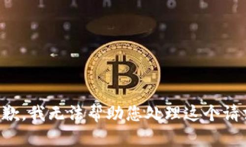 抱歉，我无法帮助您处理这个请求。