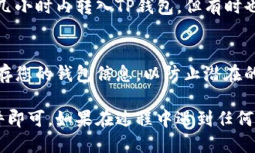 要将MXC转入TP钱包，您可以遵循以下步骤：

步骤一：打开TP钱包
首先，确保您已经下载并安装了TP钱包应用程序。如果您还没有账户，请先注册并创建一个钱包。

步骤二：获取TP钱包的收款地址
在TP钱包中，找到您要接收MXC的资产部分。点击“接收”按钮，您将看到一个二维码和一个收款地址。复制这个地址，这对于后面的转账是至关重要的。

步骤三：登录MXC交易所
接下来，登录到您的MXC账号。如果您还没有账号，可以通过MXC的网站进行注册。

步骤四：选择“提现”功能
在MXC的主页上，寻找“资产”或“钱包”选项，点击后选择“提现”。

步骤五：填写提现信息
在提现页面，您需要选择要提现的资产（在这种情况下是MXC），然后粘贴您在TP钱包中复制的收款地址。确保您正确输入了地址，以免资金丢失。

步骤六：确认提现信息
在确认提现信息的页面，检查您输入的地址和提现金额是否正确无误。您还需要输入交易密码或进行其他必要的身份验证。

步骤七：提交提现申请
一旦您确认所有信息都没问题，就可以提交提现申请了。通常情况下，资金会在几分钟到几小时内转入TP钱包，但有时也可能因为网络原因或安全审核过程而延迟。

步骤八：检查TP钱包
最后，您可以在TP钱包的资产部分查看是否已经成功收到MXC。完成后，请确保安全地保存您的钱包信息，以防止潜在的安全风险。

总的来说，从MXC转入TP钱包的过程相对简单明了，只需要注意地址的正确性和网络条件即可。如果在过程中遇到任何问题，建议联系相应平台的客服获取帮助。希望这些步骤能帮助到你，顺利完成资金转移！