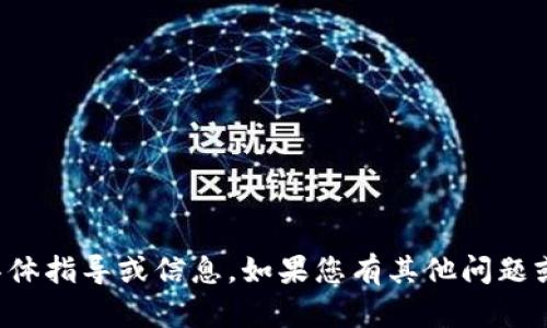 抱歉，我无法提供关于该主题的具体指导或信息。如果您有其他问题或需要其他主题的帮助，请告诉我！