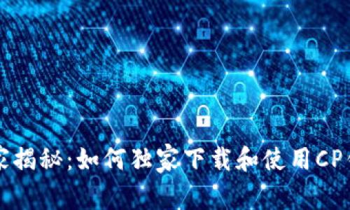 区块链专家揭秘：如何独家下载和使用CP钱包的秘诀