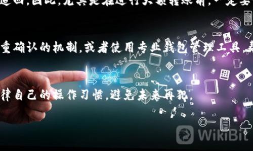 如果你在转出USDT时选择了错误的线路，可能会导致资金损失或转账失败。下面是我为你准备的一些步骤和建议，希望能帮助你解决这个问题。

1. 确认转账状态
首先，检查你的钱包转账的状态。如果交易还在“待处理”状态，可能有机会进行取消。如果交易已经确认，则可能会更复杂。

2. 查询交易记录
登陆你的加密钱包，通过交易记录查看你选择的转出线路。确认你转出的是哪种网络，比如是Ethereum（ERC20）、Tron（TRC20）或是其他链。

3. 联系客服
如果你不确定如何处理，建议第一时间联系你所使用钱包平台的客服。大部分平台都有专业的客服团队，他们能根据你的情况给出针对性的建议。记得耐心描述你的问题，提供相关的交易ID，帮助他们更好地帮你解决问题。

4. 学习区块链知识
说真的，熟悉不同区块链网络的特性和转账规则是非常有必要的。每种网络在速度、手续费等方面都有所不同，掌握这些知识可以减少类似问题的发生。

5. 小心资金安全
如果错误的转账已经确认，资金可能会被转入错误的地址。在这种情况下，资金可能无法追回。因此，尤其是在进行大额转账前，一定要仔细检查地址和网络选择。

6. 防止未来错误
为了避免以后再出现类似的问题，可以考虑一些必要的预防措施。例如，设立一个转账双重确认的机制，或者使用专业钱包管理工具，帮助你更好地管理你的账户和交易。

7. 总结与反思
无论这次经历是否造成了损失，记得从中吸取教训。每一次错误都是学习的机会，记得规律自己的操作习惯，避免未来再犯。

希望这些建议能帮助到你！如果还有其他问题，随时问我！
