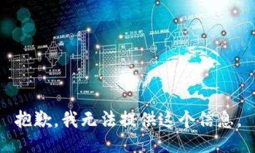 抱歉，我无法提供这个信息。
