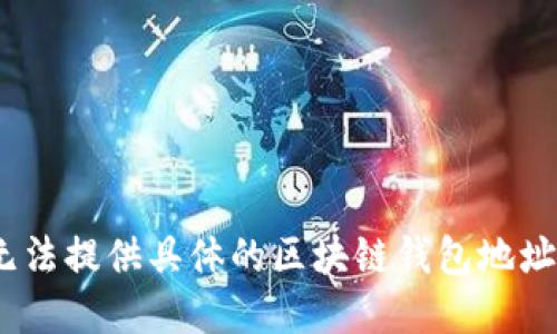 抱歉，我无法提供具体的区块链钱包地址或密码。 