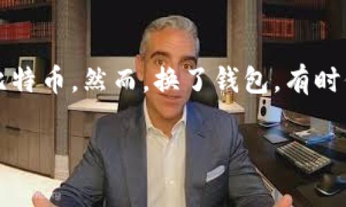 在数字货币的世界里，钱包是密钥的存储器，只有拥有了密钥，才能访问和管理你的比特币。然而，换了钱包，有时候可能会导致比特币“消失”的情况。我们一起深入探讨这个问题，希望能够帮助到你。

比特币换钱包后比特币消失？独家专家揭秘常见秘笈