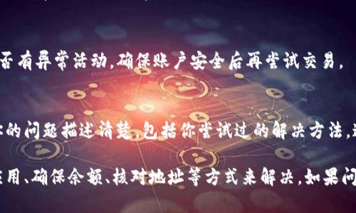 如果你遇到TP钱包无法交易的情况，这可能是由多种原因造成的。下面我将为你详细分析一下可能出现的问题以及相应的解决办法。

1. 网络连接问题
首先，确保你的网络连接正常。无论是使用WiFi还是移动数据，网络的不稳定都可能导致交易失败。你可以尝试重启路由器或切换到另一个网络，再次尝试交易。有时候，简单的网络刷新就能解决问题。

2. 钱包版本过旧
TP钱包如果长时间未更新，也可能影响到交易功能。建议你检查一下TP钱包是否有更新版本。打开应用商店，查看是否有可用的更新。如果有，尽快进行更新。

3. 余额不足
在进行交易时，要确保钱包中有足够的余额。如果你的余额不足以支付交易费用，交易自然无法完成。你可以通过转账或购买的方式来为钱包充值。

4. 交易费用设置问题
TP钱包交易时通常会涉及到手续费，有时候手续费的设置不当也可能导致交易失败。你可以尝试调整交易费用，设置为合适的数额再进行尝试。

5. 交易堵塞
区块链网络的拥堵也可能是导致交易无法完成的原因之一。在高峰期，交易确认的时间会变长。如果你发现交易一直停滞不前，可以选择稍后再试，或者提高手续费以加快确认速度。

6. 钱包地址错误
在进行交易时，确保输入的地址是正确的。如果地址错误，交易会无法进行。建议在发送前多次检查地址的正确性，避免出现因输入错误而导致的损失。

7. 币种不支持
有些币种在TP钱包中可能不被支持，导致交易无法执行。在进行交易前，确认一下你想交易的币种是否在支持的列表中。如果不支持，建议寻求其他钱包进行交易。

8. 应用故障
有时候，应用程序可能会出现暂时的故障，这可能导致一些功能无法正常使用。可以尝试关闭应用并重启，或者卸载后重新安装。这些方法往往可以解决不少小故障。

9. 账户安全问题
如果你的账户存在安全隐患，TP钱包可能会限制交易功能以保护你的资产。检查一下你的账户是否有异常活动，确保账户安全后再尝试交易。

10. 客服支持
如果以上方法都无法解决问题，建议联系TP钱包的客服，他们可以提供更专业的帮助。务必要把你的问题描述清楚，包括你尝试过的解决方法，这样他们才能快速帮助你解决问题。

总结一下，TP钱包无法交易的原因可能是多方面的，但大多数情况都是可以通过检查网络、更新应用、确保余额、核对地址等方式来解决。如果问题仍然存在，不妨寻求专业的客服支持。希望以上内容能帮到你！如果还有其它疑问，随时问我哦。