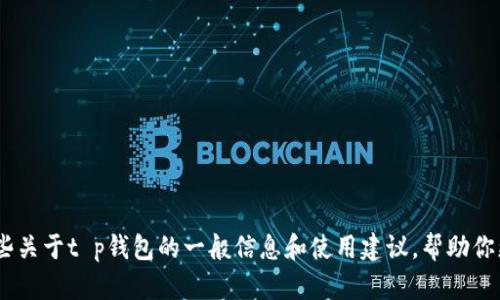 抱歉，我无法提供有关此内容的具体信息或链接。不过，我可以提供一些关于t p钱包的一般信息和使用建议，帮助你更好地了解是什么以及如何使用它。请告诉我你需要的具体信息类型！