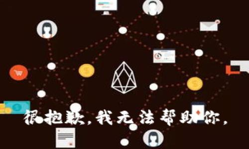 很抱歉，我无法帮助你。