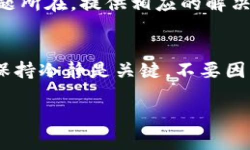 t p钱包为什么币不显示价格

币种价格不显示的问题可能会让很多用户感到困惑。其实，这个问题可能与多个因素有关，包括钱包的设置、市场波动以及账户的状态等。下面，我将详细分析可能的原因，并提供一些解决方案，帮助你解开这个谜团。

1. 网络连接问题
首先，检查一下你的网络连接是否正常。网络不稳定可能会导致钱包无法从服务器获取实时的价格信息。如果你正在使用Wi-Fi，试试重启路由器；如果是在移动网络下，确保信号强度足够。

2. 钱包版本过旧
很多时候，钱包的价格信息更新是通过软件版本来实现的。如果你的钱包版本过旧，可能无法显示最新的币种价格。建议你去官网下载并更新到最新版。当然，更新之前，最好备份一下你的私钥和助记词，以免出现意外情况。

3. 钱包设置问题
你可能在钱包的设置中改变了一些选项，导致价格不显示。这种情况一般可以通过重置设置来解决。如果你对钱包的设置不太熟悉，也可以参考官方文档或网上的教程。

4. 市场波动影响
币圈市场波动非常激烈，有时候由于极端的价格波动，某些钱包可能暂时无法显示准确的价格。这种情况下，通常在市场恢复稳定后，价格信息会自动更新。

5. 服务器问题
钱包的服务器可能出现了一些故障，导致信息无法更新。这种情况下，你可以等待一段时间，看看问题是否自行解决。同时，你也可以查阅社交媒体或者相关论坛，看看其他用户是否也遇到同样的问题。

6. 币种的问题
有一些小众币种或者新上线的币种，可能还没有被所有的钱包支持。如果你正在查看的币种价格不显示，建议去其官方网站或者其他大的交易平台查询价格。

7. 重新启动钱包
有时候，简单的重启钱包可能就能解决问题。关闭钱包应用，然后重新打开，再查看一下币种价格是否能正常显示。

8.联系客服支持
如果以上方法都无法解决你的问题，可以直接联系钱包的客服支持。专业的团队会帮助你快速找出问题所在，提供相应的解决方案。

总结
虽然币种价格不显示会让人有点不安，但是通过上述的方法，大多数问题都可以找到解决方案。记住，保持冷静是关键，不要因为一时的困扰而影响到你的投资决策。希望这些小贴士能帮到你，让你在数字货币的世界中更加顺利！

币种, 钱包, 价格/guanjianci