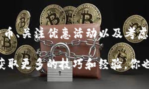 在讨论如何有效降低欧以（欧元）提现到TP钱包的手续费问题之前，让我们深入理解该流程中的相关机制和费用结构。虽然具体的手续费可能会因服务提供商、转账金额和汇率等因素有所不同，但我会尽量提供一些实用的建议和替代方案，帮助你改善这一情况。

理解欧以提现到TP钱包的手续费

首先，你需要了解，TP钱包是一种数字货币钱包，它支持多种加密货币和法定货币的存储、交易和提现。在将欧元提现到TP钱包时，手续费的高低通常取决于几个因素。

首先是支付服务提供商。不同的平台或服务会在转换和提现中收取不同的费用。有些平台的费用较高，而有些则相对较低。在选择转账平台时一定要多加比较，看看哪些平台的手续费更具竞争力。说真的，这点很重要！

比较不同的提现方式

除了直接提现到TP钱包，还有其他几种方式可以考虑，可能会帮你节省一些费用。比如，你可以考虑先将欧元提现到一个中介平台，然后再通过这个平台转账到TP钱包。虽然这可能会涉及到两次费用，但有时候中介平台的费用会更低。

记得查看这些中介平台的汇率以及其他相关费用，计算出哪些组合方式最省钱。而且，很多时候，优惠活动和返现也会影响最终的成本，所以要随时关注这些信息。

使用加密货币作为替代

如果可能的话，考虑使用加密货币进行提现。比如，有些用户选择先将欧元转换为比特币或其他主流加密货币，然后再提现到TP钱包。虽然市场波动较大，但有时候这种方式的手续费会更低。

不过，要注意这也存在风险，如果你对加密市场不太熟悉，还是建议谨慎选择。这就像赌博一样，年轻人常常冲动，但要做好功课再下注哦！

关注手续费优惠活动

不少服务平台会不定期推出手续费优惠活动，特别是在节假日或者重大活动期间。一定要时刻关注这些信息，例如在相关的社交媒体或者新闻平台上。

当然，也可以通过一些社区论坛获取实时的优惠信息，大家会分享一些小窍门，十分有用。其实，很多时候，省钱的窍门就在这些平常的交流中，记得保持社交网络的活跃！

考虑长期使用的优惠

如果你频繁进行提现，可以关注那些针对高频用户的优惠政策。有些平台会根据使用频率提供更低的手续费，甚至推出会员系统，鼓励用户长期使用。

这就跟很多商家一样，频繁消费会有返现和折扣。确实值得一试，如果你已经有了固定的提现需求，那就尽量争取一个能够长期使用的账户。

总结

汇总一下，降低欧以提现到TP钱包手续费的方法有很多，你可以尝试比较不同的服务平台、寻找中介方案、使用加密货币、关注优惠活动以及考虑长期使用的优惠策略。在实际操作中，不妨多加留意各种信息和反馈，并善用各种资源来寻找最优方案。

希望这些建议能对你有所帮助，毕竟省下来的费用也可以用于其他用途，比如投资或者日常开销。要记得，多多交流，获取更多的技巧和经验，你也会在这个过程中找到更合适的方法！