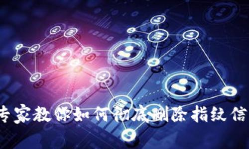 解密TP钱包：专家教你如何彻底删除指纹信息的独家秘诀