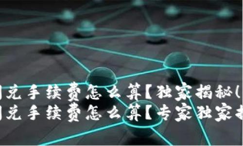 TP钱包闪兑手续费怎么算？独家揭秘！
TP钱包闪兑手续费怎么算？专家独家揭晓秘诀！