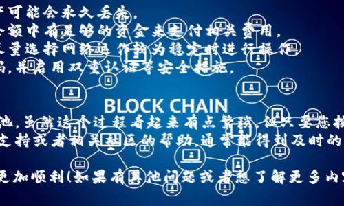 将 TP 钱包中的币转移到资金池的过程相对简单，但为了确保您能顺利完成这一操作，我将为您详细讲解步骤和注意事项。以下是详细的指南：

### 步骤一：准备工作
在开始操作之前，首先确保您已经拥有一个 TP 钱包，并已经成功存入数字资产。如果您是新手，建议您提前熟悉一下 TP 钱包的基本使用和操作界面。

### 步骤二：打开 TP 钱包
使用您的手机或电脑电脑打开 TP 钱包应用。确保您输入了正确的密码或使用生物识别功能登录。

### 步骤三：选择要转移的币种
在您的钱包主界面，您会看到当前所持有的所有币种。根据您的需求，找到您想要转移到资金池的币种。比如，如果您想转移以太坊（ETH），请点击 ETH 的图标。

### 步骤四：进入转账页面
确认选择的币种后，您会看到一个“发送”或者“转账”的选项，点击进入。在这里您需要输入转账的金额。

### 步骤五：填写资金池地址
为了将币转移到资金池，您需要填写接收地址（通常是资金池的智能合约地址）。确保您获取到的是正确的资金池地址，任何错误都可能导致您的资产丢失。

### 步骤六：确认转账信息
在输入完金额和地址后，仔细检查所有信息是否正确。这一步至关重要，因为一旦确认发送，交易是无法撤回的。

### 步骤七：确认并提交交易
确认无误后，点击“确认”或“发送”按钮。系统可能会要求您输入交易密码或者通过生物识别进行验证。完成这些步骤后，您的转账请求将被提交。

### 步骤八：等待交易完成
转账一旦提交，您可以在交易界面看到该笔交易的状态。通常，转账到资金池的处理速度是比较快的，几分钟内通常会完成。不过，有时也可能由于网络拥堵而稍有延迟。

### 步骤九：查看资金池余额
在交易完成后，建议您去资金池平台查看您的资产是否已经成功入账。可以通过查看交易记录来确认。

### 注意事项
1. **确认地址**：确保填写的资金池地址是正确的，不然资产可能会永久丢失。
2. **手续费**：请注意转账时可能会产生手续费，确保您的余额中有足够的资金来支付相关费用。
3. **网络状态**：在网络拥堵时转账可能会有所延迟，建议尽量选择网络运作较为稳定时进行操作。
4. **安全性**：为保障您的资产安全，建议定期更换交易密码，并启用双重认证等安全措施。

### 总结
通过以上步骤，您就可以将 TP 钱包中的币成功转移到资金池。虽然这个过程看起来有点繁琐，但只要您按照步骤来，就一定可以顺利完成转账。
如果您在操作的过程中遇到问题，不妨寻求 TP 钱包的官方支持或者相关社区的帮助，通常能得到及时的解决方案。

希望这篇指南能够帮助到您，让您在数字资产转移的过程中更加顺利！如果有其他问题或者想了解更多内容，欢迎随时询问！