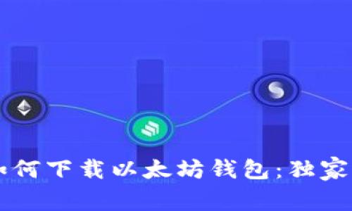 专家教你如何下载以太坊钱包：独家秘诀大公开