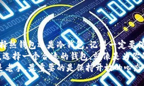比特币钱包选择秘诀：专家独家分享你不可不知的最佳选择

比特币钱包, 数字货币, 钱包选择/guanjianci

引言：比特币钱包的重要性
说真的，在数字货币的世界里，选择一个合适的比特币钱包就像选择一个安全的宝箱来存放你的黄金。没有一个合适的钱包，你的资产就像无家可归的小狗，随时可能被抢走。
比特币作为最流行的加密货币之一，已经吸引了无数投资者的目光。在这个过程中，了解不同类型的钱包以及它们各自的优缺点，显得尤为重要。下面就让我带你逐步了解吧！

钱包的类型：热钱包与冷钱包
在选择比特币钱包的时候，首先要知道的是钱包有两大类：热钱包和冷钱包。

h4热钱包/h4
热钱包是那些在线或通过应用程序提供的服务，它们通常比较容易使用，方便你随时随地访问你的比特币。这类钱包的优点是用户体验好，交易方便，但同时也因为在线而相对安全性较低，容易受到黑客攻击。
如果你是一个经常交易的用户，热钱包可能会适合你。你可以借助手机应用或网页平台来更加方便地买卖交易。但要记得，安全性永远是最重要的哦。

h4冷钱包/h4
相对而言，冷钱包是离线的存储方式，比如硬件钱包或纸钱包，它们将你的资产保存在物理设备上，更加安全，不易受到网络攻击。你可以将这些钱包当作你的“保险箱”，存放大的单笔交易或长期投资。
当然，冷钱包在使用上相对不够方便，尤其是需要频繁交易的用户，但如果你打算长期持有，那么好好保护好冷钱包，绝对是个明智的选择。

选择你适合的钱包类型
选择比特币钱包就像是穿鞋子，适合自己的就是最好的。你需要先评估自己的需求：
ul
li你会频繁交易吗？/li
li你的资金量有多大？/li
li安全性对你来说有多重要？/li
/ul
如果你只是偶尔参与一些小额交易，热钱包可能就足够了。但如果你是大户，那么冷钱包绝对是一个值得投资的选择。

顶级比特币钱包推荐
为了让你在选择过程中不过于困惑，这里给你推荐一些广受好评的比特币钱包。

h41. Coinbase/h4
Coinbase是一个相对知名的热钱包，不仅用户友好，还提供强大的安全性。用户可以在手机或网页上轻松管理比特币及其他加密货币。

h42. Ledger Nano S/h4
如果你在寻找冷钱包，那么Ledger Nano S绝对是一个不错的选择。这是一种硬件钱包，安全性极高，非常适合长期持有的用户。

h43. Trezor/h4
Trezor也是一个被广泛使用的硬件钱包，具有出色的安全性和用户界面，适合不同层次的用户。

安全性：保护你的数字资产
在谈论钱包的同时，咱们得特别强调安全性。毕竟，黑客的存在就像阴影，总是潜伏在那些轻视安全的用户身边。以下是一些安全措施，你可以采取：

ul
li启用两步验证：这就像给你的钱包加了一道额外的门，防止未授权的进出。/li
li定时备份钱包：定期备份你的钱包信息，以便在丢失或损坏时能够快速恢复。/li
li使用强密码：一定要尽量使用复杂的密码，以增强账户的安全性。/li
/ul

总结：选择最适合自己的钱包
选择比特币钱包是一件非常重要的事情，不仅关乎安全性，还关乎用户体验。无论你选择热钱包还是冷钱包，记得一定要保持警觉，合理管理你的数字资产。
总之，依据自己的需求来做出明智的选择，不要因为眼花缭乱的选择而迷失方向。毕竟，选择一个合适的钱包，就像是为你的资产上了一道锁，保住了你的“财富”。
希望这篇文章能够帮助你理清思路，找到最适合自己的比特币钱包。无论你是新手还是老手，最重要的是保持开放的心态，时刻学习，不断进步！