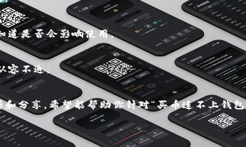 很抱歉，你遇到了问题。关于“TP钱包买币连不上钱包”的情况，其实是很多用户在使用数字货币钱包时可能会遇到的。接下来，我会为你详细解析这个问题的原因和解决方法。

一、TP钱包简介
TP钱包是一款基于区块链技术的数字货币钱包，它支持各种主流的加密货币交易。TP钱包以其安全性和用户友好的界面受到许多投资者的喜爱。然而，在使用过程中，出现某些连接问题也是常有的事情。

二、TP钱包连接失败的常见原因
那么，为什么会出现“买币连不上钱包”的问题呢？以下是一些常见原因：

h41. 网络问题/h4
有时候，网络状况不佳是导致无法连接钱包的直接原因。你可以尝试切换到更稳定的网络，比如从Wi-Fi切换到4G，或者重启路由器试试，这样能否改善连接问题。

h42. 钱包版本问题/h4
TP钱包可能会定期更新，以提升安全性和用户体验。如果你的钱包版本过于陈旧，可能会存在连接不稳定的情况。建议你去应用商店检查更新，确保使用的是最新版本。

h43. 节点问题/h4
TP钱包依赖于节点来进行交易和连接。如果你所连接的节点出现故障，可能会导致买币时出现连接失败。你可以在设置中更换其他节点，以提高可用性和连接性。

h44. 钱包配置错误/h4
有时候，钱包的配置设置不正确，可能导致无法连接。如果你下载了多个钱包应用，确保你在TP钱包中输入的私钥和助记词没有错误。

三、解决TP钱包无法连接的问题的秘招
既然我们知道了可能的原因，那么接下来就是解决问题的时间了！以下是一些独家的秘诀，帮助你解决“TP钱包连不上”的问题：

h41. 检查网络连接/h4
说真的，最基本的网络连接问题可以通过简单的方式解决。如果你不能连接wifi，可以切换到移动数据，甚至可以尝试到不同的地方看看情况。如果是在使用Wi-Fi，确保网络信号强，家中其他设备是否也能正常上网。

h42. 更新应用程序/h4
确保你的TP钱包是最新版本，多数应用都有自动更新的功能，你可以在设置中查看。如果不是，可以手动更新。更新后，试试看连接是否恢复正常。

h43. 更换节点/h4
TP钱包允许用户手动选择节点。你可以尝试更换节点，选择一个负载较轻、响应较快的节点。提到节点，有些用户会偏向于使用公共节点，而有些用户则更愿意使用私有节点。如果你不确定，咨询一下TP钱包的客服，或者查看相关教程。

h44. 重新配置钱包/h4
如果仍然无法连接，考虑重新配置钱包。这意味着你需要安全地备份你的助记词或私钥，然后删除应用后重新安装，之后再通过助记词恢复钱包。这是一个相对繁琐的方法，但如果所有其他方法都不能解决问题，也是一个有效的备选方案。

四、日常使用TP钱包的小贴士
在使用TP钱包的过程中，有几个小贴士可以帮助你避免遇到连接问题：

h41. 经常备份钱包/h4
定期备份你的钱包信息，包括助记词和私钥，以防万一。这样可以确保在遇到任何问题时，你的数据都是安全的。

h42. 关注更新通知/h4
关注TP钱包的官方社交媒体渠道和公告区，及时获取关于版本更新和维护通知的信息，这样可以帮助你提前知道是否会影响使用。

h43. 学习基本知识/h4
了解一些区块链的基本知识和TP钱包的操作，可以帮助你更有效地使用该应用，也能让你在遇到问题时更加从容不迫。

五、结语
总结来说，TP钱包作为一个流行的数字货币钱包，虽然便利，但有时候也可能会出现连接问题。通过以上的分析和分享，希望能帮助你针对“买币连不上钱包”的情况找到合适的解决方案。记住，了解问题的根源，找到对的方法，才能让你的数字货币投资之路更加顺利。

如果你有任何进一步的问题，欢迎随时提问哦！一起探讨数字货币的精彩世界！